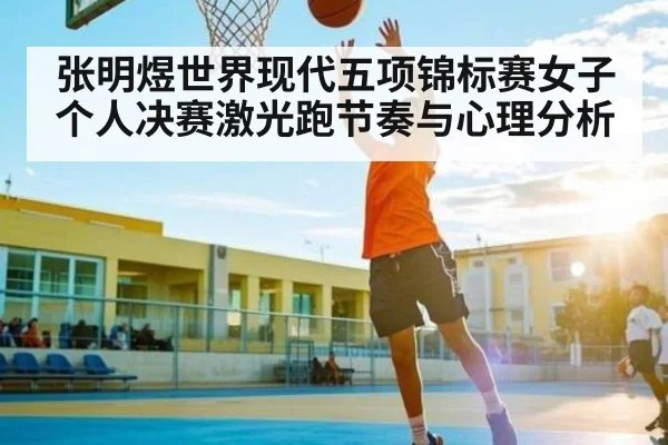 张明煜世界现代五项锦标赛女子个人决赛激光跑节奏与心理分析