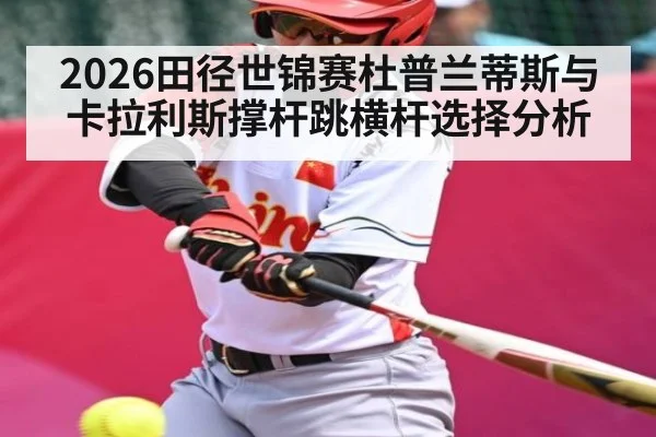 2026田径世锦赛杜普兰蒂斯与卡拉利斯撑杆跳横杆选择分析 - HuaTiHui